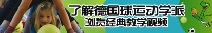 超碰男人操女人的逼了解德国球运动学派，浏览经典教学视频。